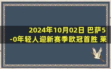 2024年10月02日 巴萨5-0年轻人迎新赛季欧冠首胜 莱万双响拉菲尼亚&伊尼戈传射